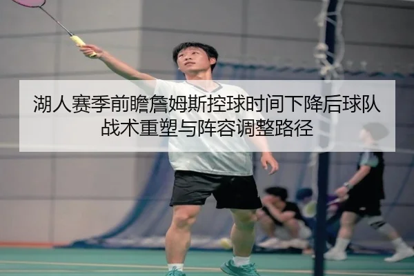 湖人赛季前瞻詹姆斯控球时间下降后球队战术重塑与阵容调整路径