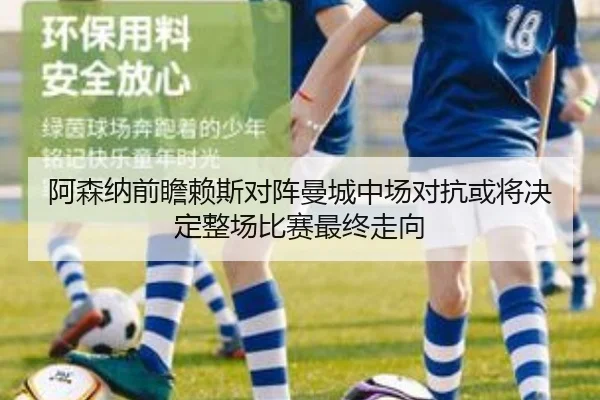 阿森纳前瞻赖斯对阵曼城中场对抗或将决定整场比赛最终走向