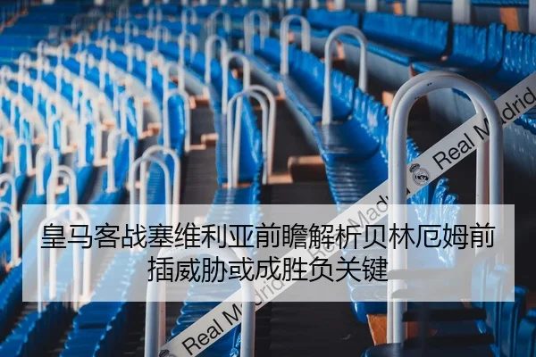皇马客战塞维利亚前瞻解析贝林厄姆前插威胁或成胜负关键